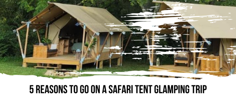 5 Reasons to go on a Safari Tent Glamping Trip